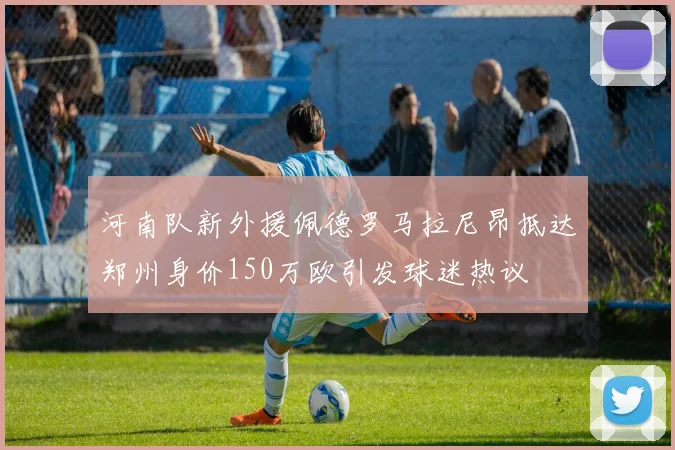 河南队新外援佩德罗马拉尼昂抵达郑州身价150万欧引发球迷热议