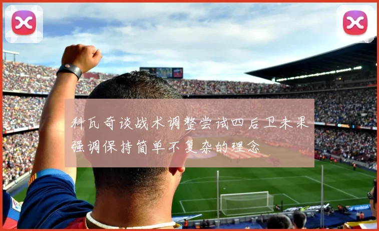 科瓦奇谈战术调整尝试四后卫未果强调保持简单不复杂的理念