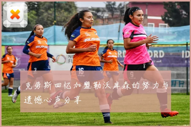 克劳斯回忆加盟勒沃库森的努力与遗憾心声分享