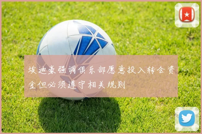 埃迪豪强调俱乐部愿意投入转会资金但必须遵守相关规则