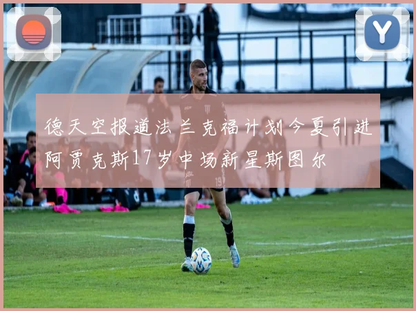德天空报道法兰克福计划今夏引进阿贾克斯17岁中场新星斯图尔