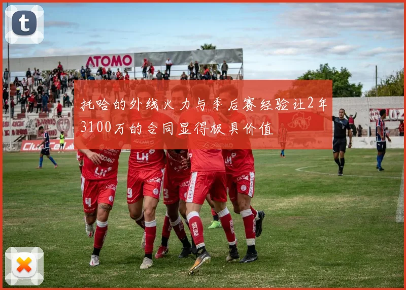 托哈的外线火力与季后赛经验让2年3100万的合同显得极具价值