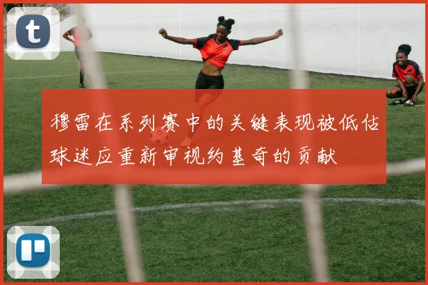 穆雷在系列赛中的关键表现被低估球迷应重新审视约基奇的贡献