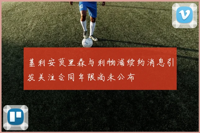 基利安莫里森与利物浦续约消息引发关注合同年限尚未公布