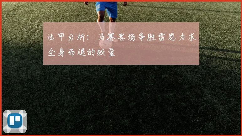 法甲分析：马赛客场争胜雷恩力求全身而退的较量