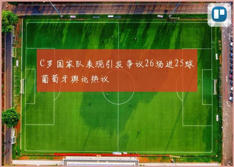 C罗国家队表现引发争议26场进25球葡萄牙舆论热议