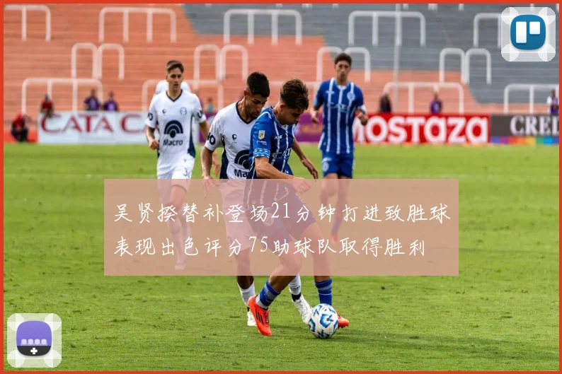 吴贤揆替补登场21分钟打进致胜球表现出色评分75助球队取得胜利