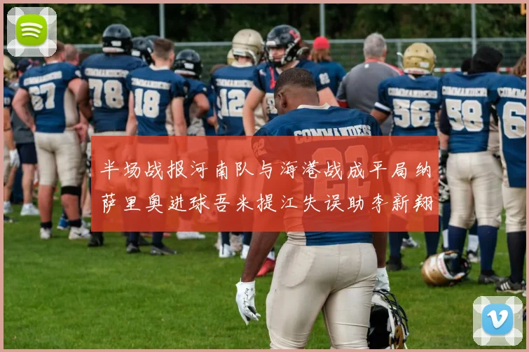 半场战报河南队与海港战成平局纳萨里奥进球吾米提江失误助李新翔扳平
