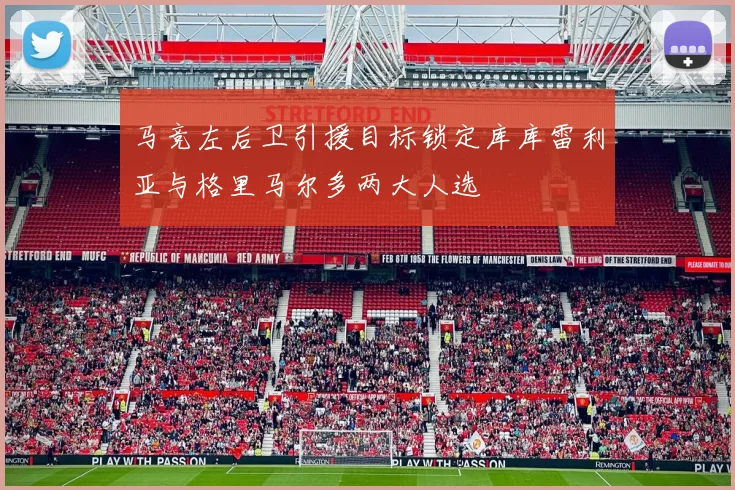 马竞左后卫引援目标锁定库库雷利亚与格里马尔多两大人选