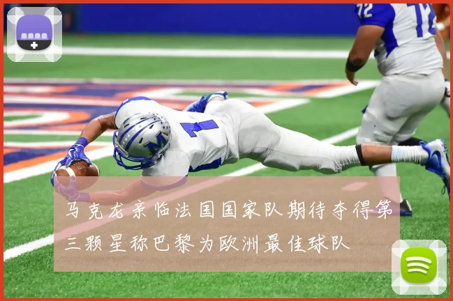 马克龙亲临法国国家队期待夺得第三颗星称巴黎为欧洲最佳球队