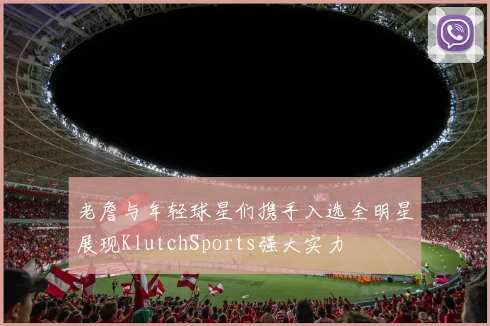 老詹与年轻球星们携手入选全明星展现KlutchSports强大实力