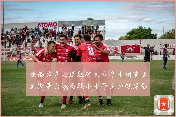 快船力争七连胜对决公牛卡梅隆克里斯蒂出战存疑小卡等主力缺席影响比赛走势