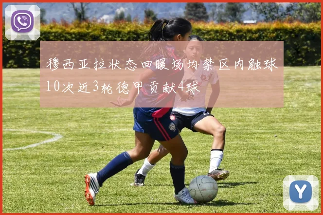 穆西亚拉状态回暖场均禁区内触球10次近3轮德甲贡献4球